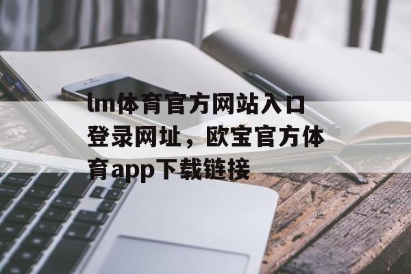 lm体育官方网站入口登录网址，欧宝官方体育app下载链接