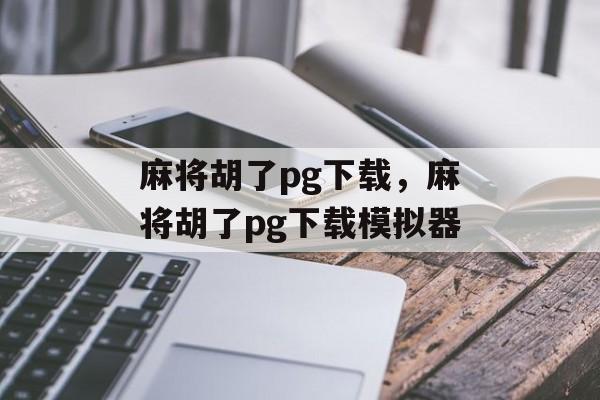 麻将胡了pg下载，麻将胡了pg下载模拟器