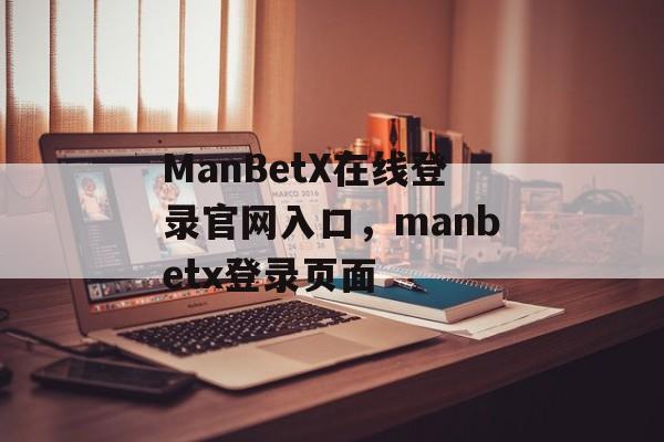 ManBetX在线登录官网入口，manbetx登录页面