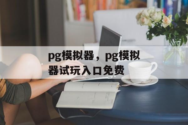 pg模拟器，pg模拟器试玩入口免费