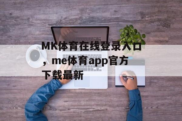 MK体育在线登录入口，me体育app官方下载最新